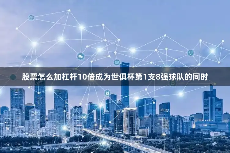 股票怎么加杠杆10倍成为世俱杯第1支8强球队的同时