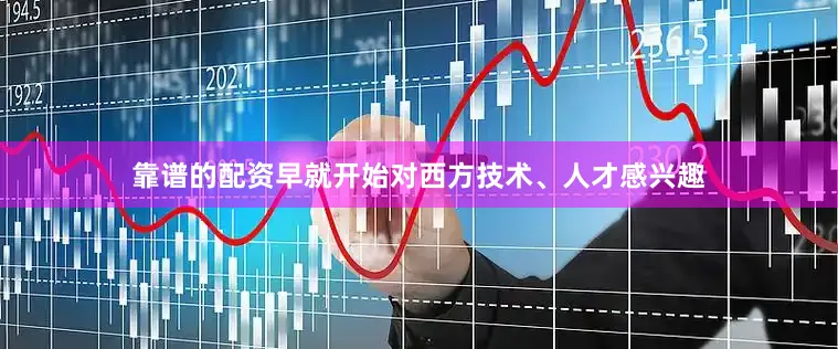 靠谱的配资早就开始对西方技术、人才感兴趣
