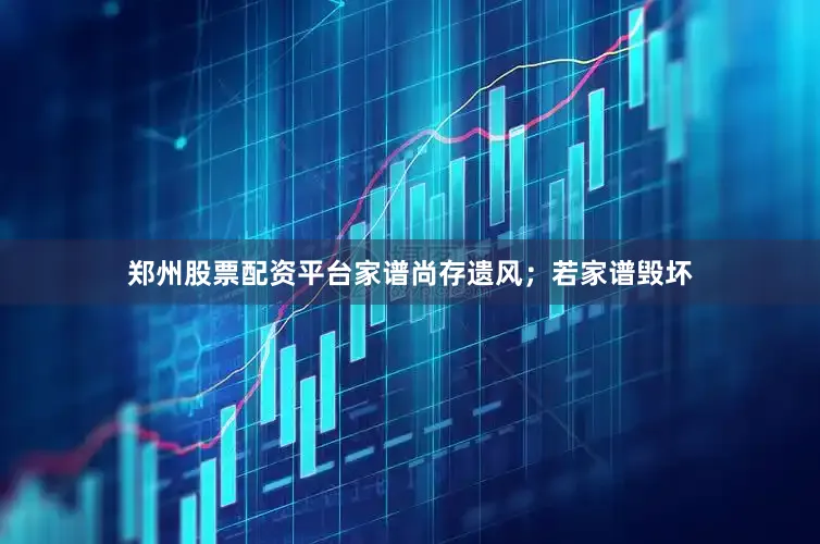 郑州股票配资平台家谱尚存遗风；若家谱毁坏
