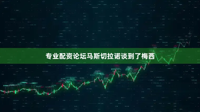 专业配资论坛马斯切拉诺谈到了梅西