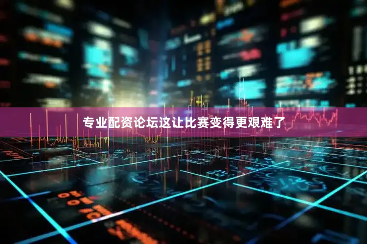 专业配资论坛这让比赛变得更艰难了